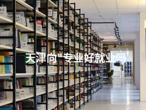 天津向"专业好就业吗
