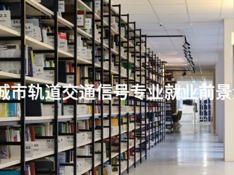 淄博城市轨道交通信号专业就业前景怎么样(图1) 淄博城市轨道交通信号专业就业前景怎么样(图1)