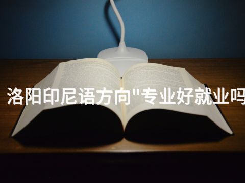 洛阳印尼语方向"专业好就业吗(图1) 洛阳印尼语方向"专业好就业吗(图1)