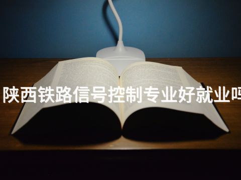 陕西铁路信号控制专业好就业吗