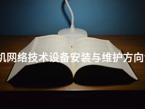 河南计算机网络技术设备安装与维护方向专业怎么样