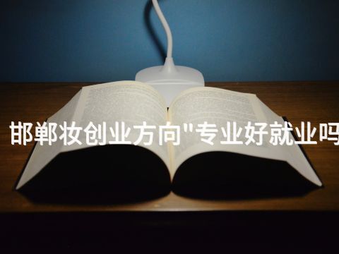 邯郸妆创业方向"专业好就业吗