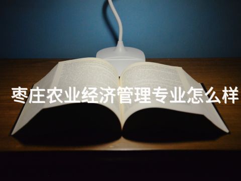 枣庄农业经济管理专业怎么样