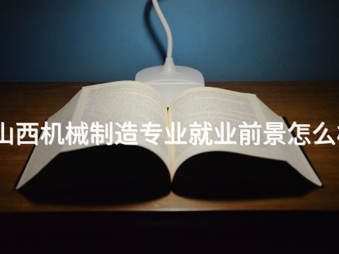 山西机械制造专业就业前景怎么样