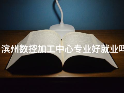 滨州数控加工中心专业好就业吗