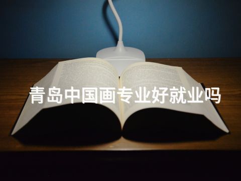 青岛中国画专业好就业吗