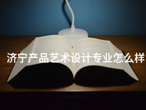 济宁产品艺术设计专业怎么样