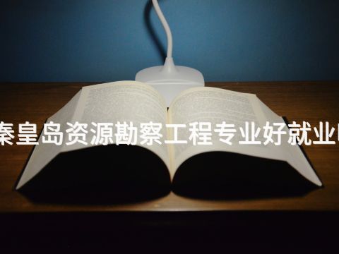 秦皇岛资源勘察工程专业好就业吗(图1) 秦皇岛资源勘察工程专业好就业吗(图1)