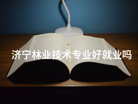 济宁林业技术专业好就业吗