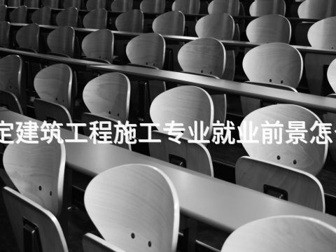 保定建筑工程施工专业就业前景怎么样