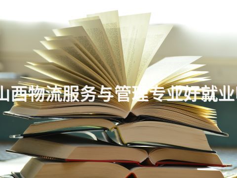 山西物流服务与管理专业好就业吗
