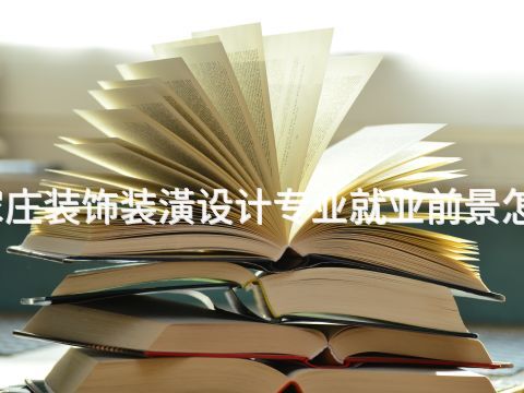 石家庄装饰装潢设计专业就业前景怎么样