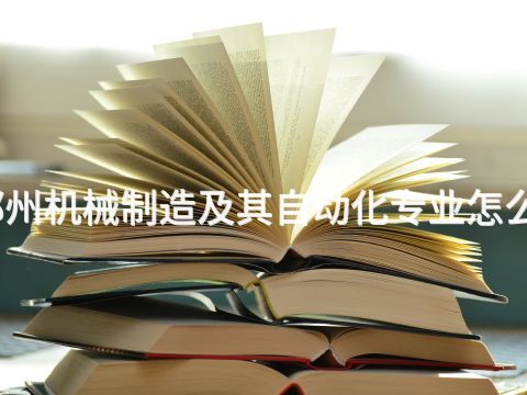 郑州机械制造及其自动化专业怎么样