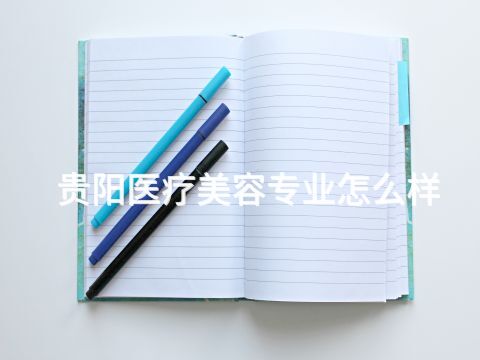 贵阳医疗美容专业怎么样(图1) 贵阳医疗美容专业怎么样(图1)