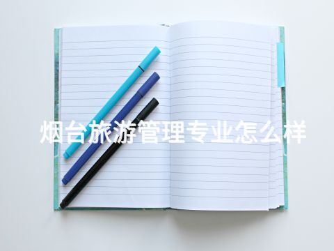 烟台旅游管理专业怎么样(图1) 烟台旅游管理专业怎么样(图1)