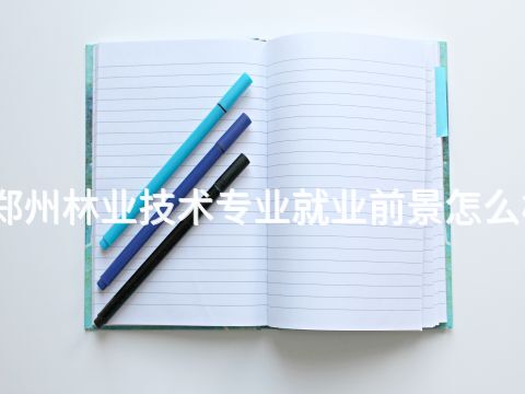 郑州林业技术专业就业前景怎么样
