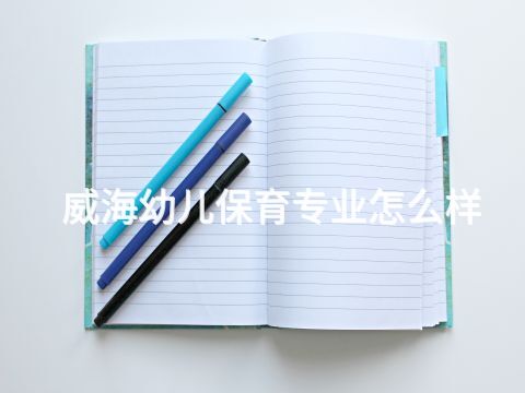 威海幼兒保育專業怎么樣(圖1) 威海幼兒保育專業怎么樣(圖1)