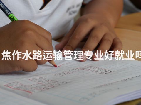 焦作水路运输管理专业好就业吗