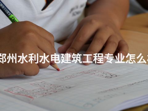 郑州水利水电建筑工程专业怎么样