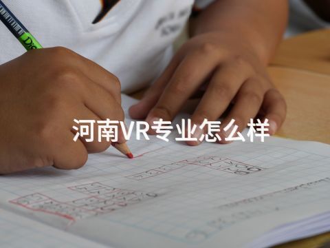 河南VR专业怎么样(图1) 河南VR专业怎么样(图1)