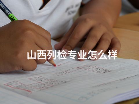 山西列检专业怎么样(图1) 山西列检专业怎么样(图1)