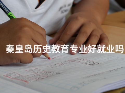 秦皇島歷史教育專業好就業嗎(圖1) 秦皇島歷史教育專業好就業嗎(圖1)