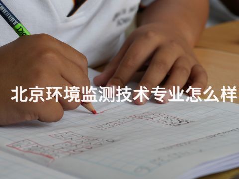 北京环境监测技术专业怎么样