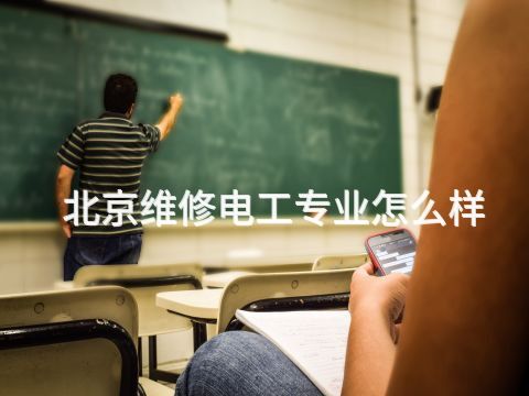 北京维修电工专业怎么样 北京维修电工专业怎么样