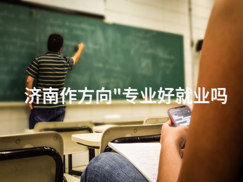 济南作方向"专业好就业吗