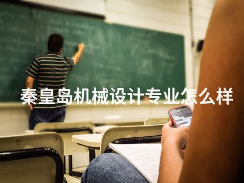 秦皇岛机械设计专业怎么样(图1) 秦皇岛机械设计专业怎么样(图1)