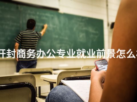 开封商务办公专业就业前景怎么样(图1) 开封商务办公专业就业前景怎么样(图1)