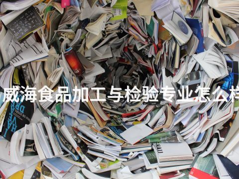 威海食品加工与检验专业怎么样