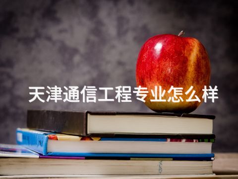 天津通信工程专业怎么样(图1)