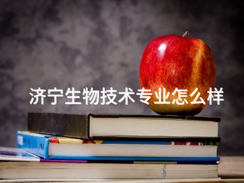 济宁生物技术专业怎么样