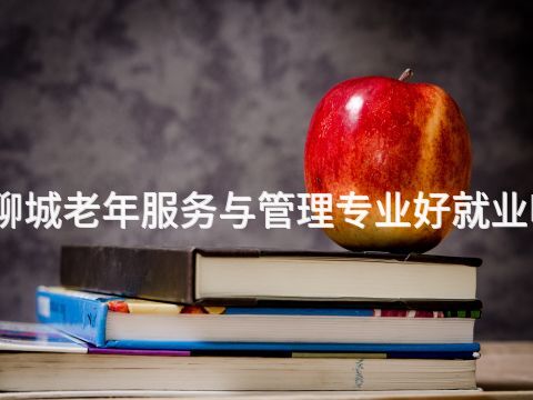 聊城老年服务与管理专业好就业吗(图1) 聊城老年服务与管理专业好就业吗(图1)
