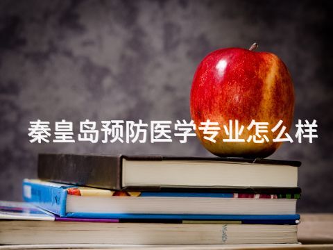 秦皇島預防醫學專業怎么樣