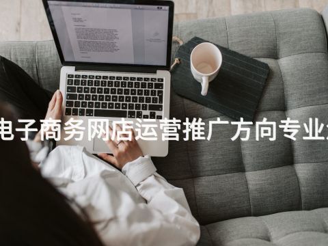 河南电子商务网店运营推广方向专业怎么样