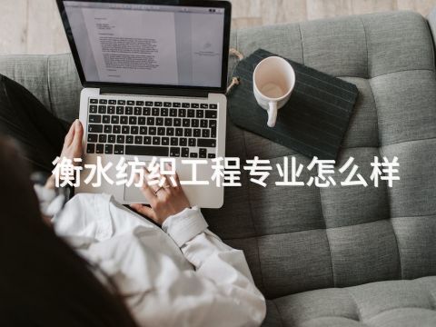 衡水纺织工程专业怎么样(图1) 衡水纺织工程专业怎么样(图1)