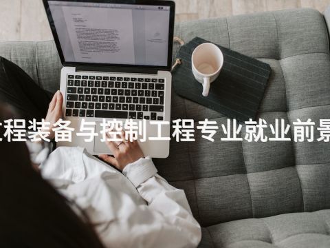 贵阳过程装备与控制工程专业就业前景怎么样