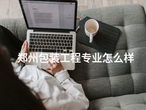 郑州包装工程专业怎么样