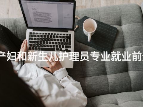 山西孕产妇和新生儿护理员专业就业前景怎么样(图1) 山西孕产妇和新生儿护理员专业就业前景怎么样(图1)
