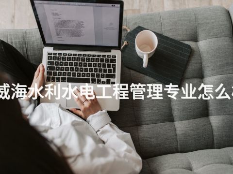 威海水利水电工程管理专业怎么样