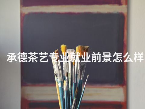 承德茶艺专业就业前景怎么样(图1) 承德茶艺专业就业前景怎么样(图1)