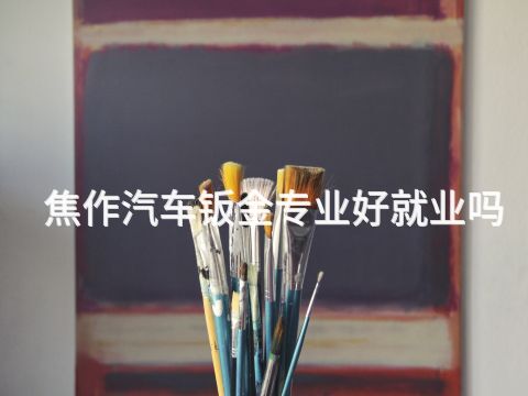 焦作汽车钣金专业好就业吗