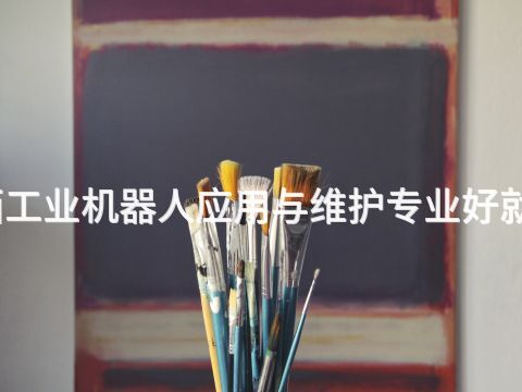 陜西工業(yè)機器人應用與維護專業(yè)好就業(yè)嗎