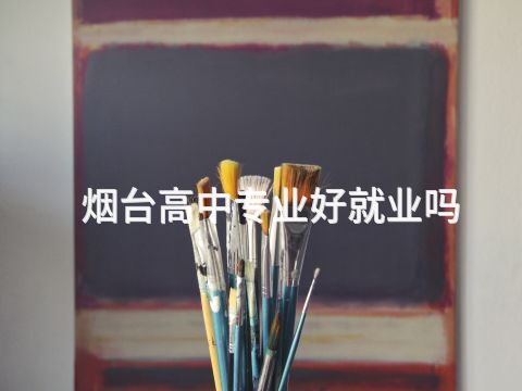 烟台高中专业好就业吗