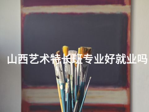 山西艺术特长班专业好就业吗(图1) 山西艺术特长班专业好就业吗(图1)