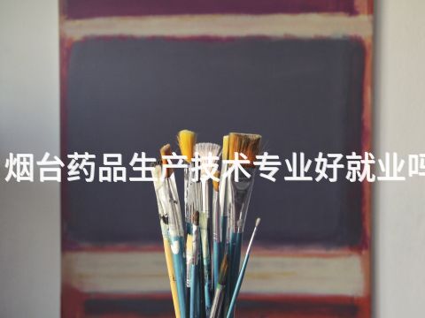 烟台药品生产技术专业好就业吗