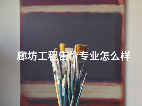 廊坊工程告价专业怎么样