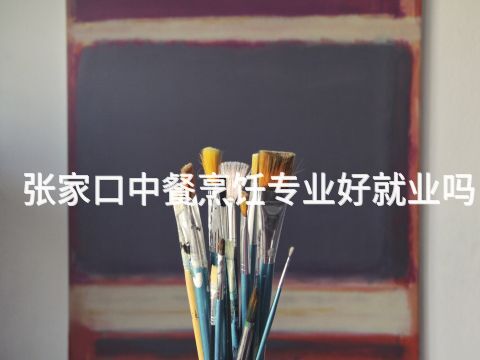 张家口中餐烹饪专业好就业吗(图1) 张家口中餐烹饪专业好就业吗(图1)